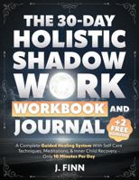 The 30-Day Holistic Shadow Work Workbook & Journal: A Complete Guided Healing System With Self Care Techniques, Meditations, & Inner Child Recovery - Only 10 Minutes Per Day (Self-Help) B0F9PQGTKW Book Cover