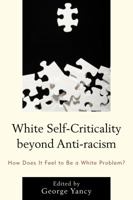 White Self-Criticality Beyond Anti-Racism: How Does It Feel to Be a White Problem? 1498506739 Book Cover