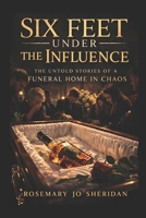 Six Feet Under The Influence: The Untold Stories of a Funeral Home in Chaos B0H22JHD67 Book Cover