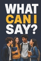 WHAT CAN I SAY?: A Teen's Guide to Social Skills, Confidence, and Communication Speak Up, Say the Right Thing, Handle Tough Conversations, and Build Real Friendships B0H28C3MSR Book Cover