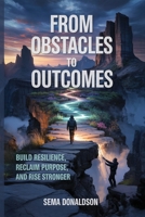 FROM OBTSCLAES TO OUTCOMES: BUILD RESILIENCE, RECLAIM PURPOSE, AND RISE STRONGER B0FSP18PFP Book Cover