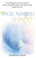 Angel Numbers Mastery: Everything You Need to Know About Angel Numbers and What They Mean For You 1731596804 Book Cover
