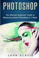 Photoshop: The Ultimate Beginners? Guide to Mastering Adobe Photoshop in 1 Week 1539417913 Book Cover