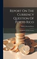 Report On The Currency Question Of Porto Rico: To, Secretary Of The Treasury 1021864609 Book Cover