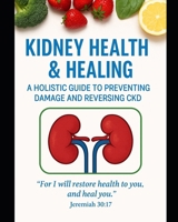 Kidney Health & Healing: A Holistic Guide to Preventing Damage and Reversing CKD B0F6J71F76 Book Cover