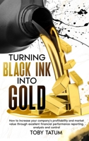 Turning Black Ink Into Gold: How to increase your company's profitability and market value through excellent financial performance reporting, analysis and control 1456660632 Book Cover