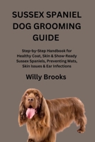 SUSSEX SPANIEL DOG GROOMING GUIDE: Step-by-Step Handbook for Healthy Coat, Skin & Show-Ready Sussex Spaniels, Preventing Mats, Skin Issues & Ear Infections B0GZD7TX4S Book Cover