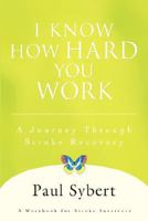 I KNOW HOW HARD YOU WORK: A Journey Through Stroke Recovery 0595460798 Book Cover