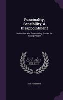 Punctuality, Sensibility, & Disappointment: Instructive and Entertaining Stories for Young People 134755002X Book Cover