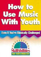 How to Use Music With Youth: Even If You're Musically Challenged (Skillabilities for Youth Ministry) 0687087708 Book Cover