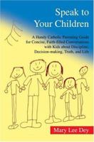 Speak to Your Children: A Handy Catholic Parenting Guide for Concise, Faith-filled Conversations with Kids about Discipline, Decision-making, Truth, and Life 059531922X Book Cover