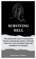 SURVIVING HELL: The Haunting Tale of Elisabeth Fritzl's Gruesome Abuse, Torture, Survival and Triumph from the Basement of Horror B0CPD5SWMM Book Cover