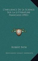 L'Influence De La Science Sur La Litterature Francaise (1901) 1166718220 Book Cover
