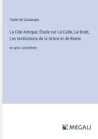 La Cité Antique; Étude sur Le Culte, Le Droit, Les Institutions de la Grèce et de Rome: en gros caractères (French Edition) 3387314124 Book Cover