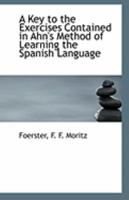 A Key to the Exercises Contained in Ahn's Method of Learning the Spanish Language - Scholar's Choice Edition 0526527978 Book Cover