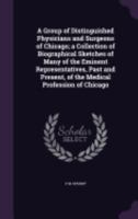 A Group of Distinguished Physicians and Surgeons of Chicago; a Collection of Biographical Sketches of Many of the Eminent Representatives, Past and Pr 1359173307 Book Cover