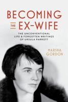 Becoming the Ex-Wife: The Unconventional Life and Forgotten Writings of Ursula Parrott 0520409639 Book Cover