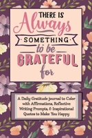 There Is Always Something to Be Grateful For: A Daily Gratitude Journal, positive diary, & 52 Week Goal Planner with Daily Writing Prompts, Coloring Affirmations & Inspirational Quotes for a Happy Lif 1709874694 Book Cover