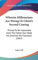 Wherein Millenarians Are Wrong Or Christ's Second Coming: Proved To Be Impossible Until The Father Has Made His Enemies His Footstool 1167205464 Book Cover