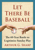 Let There Be Baseball: The 60-Year Battle to Legitimize Sunday Play 1476692742 Book Cover