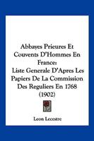 Abbayes, Prieur�s Et Couvents d'Hommes En France: Liste G�n�rale, d'Apr�s Les Papiers de la Commission Des R�guliers En 1768 (Classic Reprint) 1278403310 Book Cover