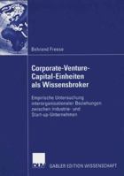 Corporate-Venture-Capital-Einheiten ALS Wissensbroker: Empirische Untersuchung Interorganisationaler Beziehungen Zwischen Industrie- Und Start-Up-Unternehmen 3835002481 Book Cover