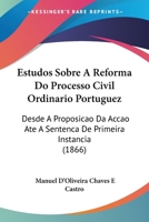 Estudos Sobre a Reforma Do Processo Civil Ordinario Portuguez: Desde a Proposicao Da Accao Ate a Sentenca de Primeira Instancia (1866) 1161167838 Book Cover