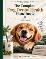 The Complete Dog Dental Health Guide: A Veterinary-Informed Guide to Dog Dental Care, Plaque Control, Gum Disease & Healthy Teeth - From Puppy to Senior B0HJND5M13 Book Cover