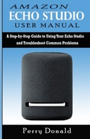 AMAZON  ECHO STUDIO USER MANUAL: A Step-by-Step Guide to Using Your Echo Studio and Troubleshoot Common Problems 1678469734 Book Cover