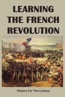 Learning The French Revolution: History For The Curious: How Did American Revolution Influence French Revolution B0943PGJZP Book Cover