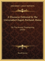 A Discourse Delivered In The Universalist Chapel, Portland, Maine: On The Annual Thanksgiving 1169422691 Book Cover