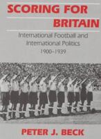 Scoring for Britain: International Football and International Politics, 1900-1939 0714644544 Book Cover