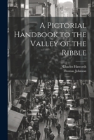 A Pictorial Handbook to the Valley of the Ribble 1021705470 Book Cover