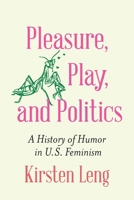 Pleasure, Play, and Politics: A History of Humor in U.S. Feminism 1496244788 Book Cover