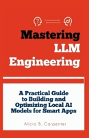 MASTERING LLM ENGINEERING: A Practical Guide to Building and Optimizing Local AI Models for Smart Apps (THE ULTIMATE TECH GUIDE SERIES) B0F7LLR12Q Book Cover