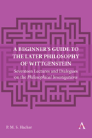 A Beginner's Guide to the Later Philosophy of Wittgenstein: Seventeen Lectures and Dialogues on the Philosophical Investigations 1839991135 Book Cover