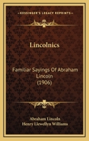 Lincolnics: Familiar Sayings Of Abraham Lincoln 0548819270 Book Cover