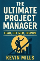 The Ultimate Project Manager: Lead, Deliver, Inspire B0FLQ8SGC5 Book Cover