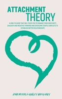 Attachment Theory: A How-To Guide That Will Teach You To Manage Your Insecurity, Jealousy And Negative Thinking And Overcome Couple Conflicts To Establish Better Relationships 1801869707 Book Cover