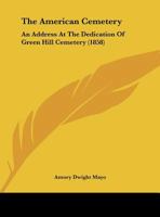 The American Cemetery Address At The Dedication Of Green Hill Cemetery, Sept. 1, 1858... 1166902056 Book Cover