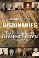 Visionaries: Top 10 Billionaire's Greatest Secrets to Success 1533385424 Book Cover