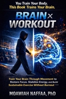 Brain × Workout: Train Your Brain Through Movement to Restore Focus, Stabilize Energy, and Build Sustainable Exercise Without Burnout B0GVKS11DD Book Cover