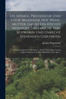 Die Königl. Preussische Und Chur-brandenb. Hof-wehe-mutter, Das Ist Ein Höchst Nöthiger Unterricht Von Schweren Und Unrecht Stehenden Gebuhrten: In ... Wahr Befunden: Nun Aber... 1015612768 Book Cover