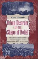 Urban Disorder and the Shape of Belief: The Great Chicago Fire, the Haymarket Bomb, and the Model Town of Pullman 0226764176 Book Cover