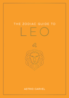 The Zodiac Guide to Leo: The Ultimate Guide to Understanding Your Star Sign, Unlocking Your Destiny and Decoding the Wisdom of the Stars 1590035453 Book Cover