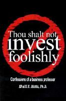 Thou Shalt Not Invest Foolishly: Confessions of a Business Professor 0759652384 Book Cover