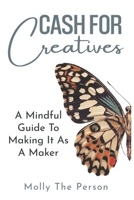 Cash For Creatives: A Mindful Guide To Making It As A Maker B0BYRC29CW Book Cover