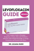 Levofloxacin Guide: Your Complete Guide to Managing Respiratory, Urinary, Skin, and Tick-Borne Infections with In-Depth Knowledge on Dosage, Precautions, and Potential Side Effects B0DRLL4LVT Book Cover