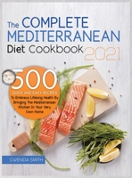 The Complete Mediterranean Diet Cookbook 2021: 500 Quick and Easy Recipes to Embrace Lifelong Health by Bringing the Mediterranean Kitchen in Your Very Own Home 1914181077 Book Cover