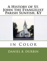 A History of St. John the Evangelist Parish Sunfish, KY: In Color 152336226X Book Cover